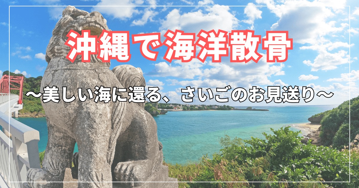 沖縄で海洋散骨：美しい海に還る、さいごのお見送り