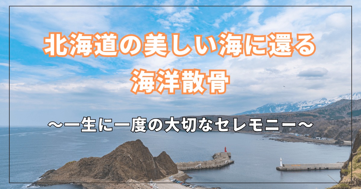 北海道の美しい海に還る海洋散骨｜一生に一度の大切なセレモニー